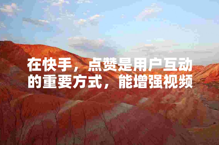在快手，点赞是用户互动的重要方式，能增强视频曝光。