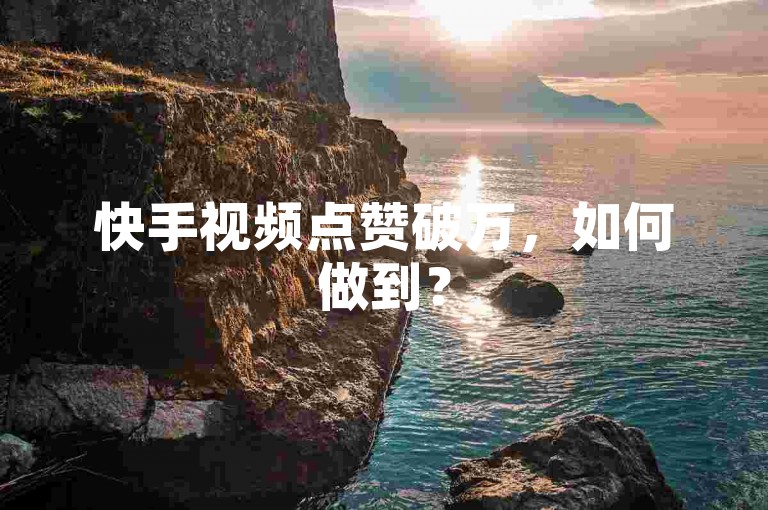 快手视频点赞破万，如何做到？