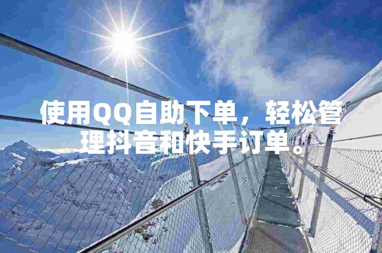 使用QQ自助下单，轻松管理抖音和快手订单。