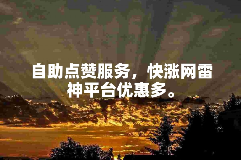 自助点赞服务，快涨网雷神平台优惠多。