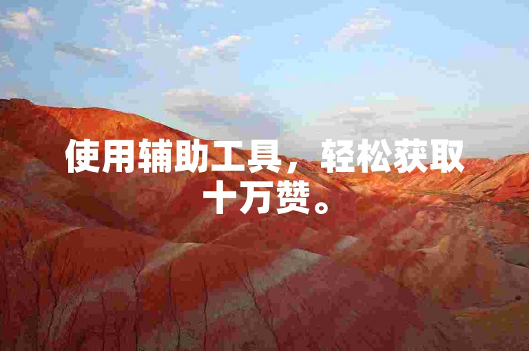 使用辅助工具，轻松获取十万赞。