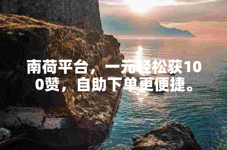 南荷平台，一元轻松获100赞，自助下单更便捷。
