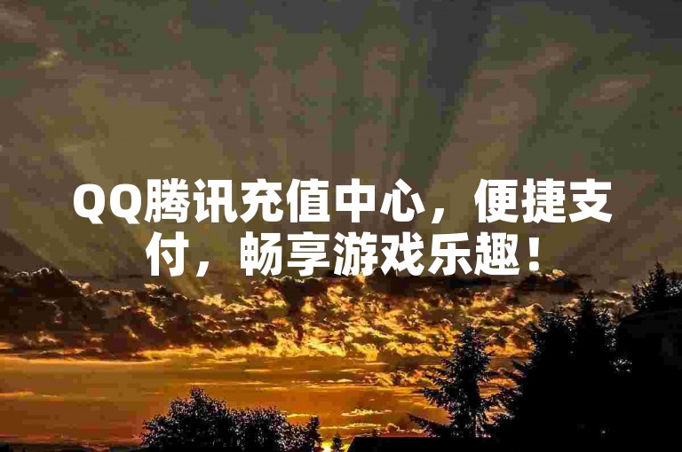 QQ腾讯充值中心，便捷支付，畅享游戏乐趣！