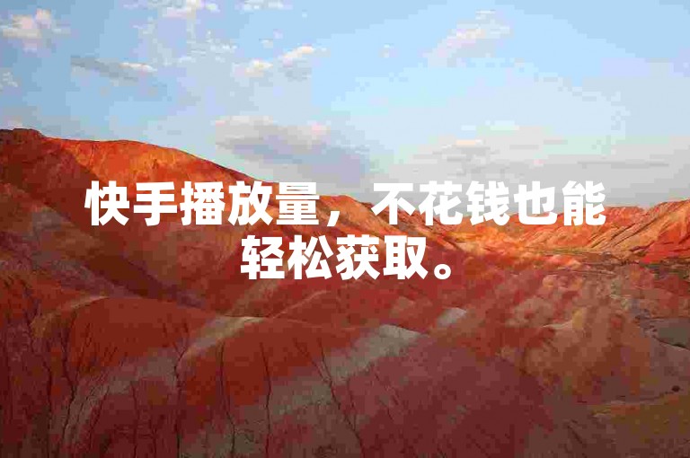 快手播放量，不花钱也能轻松获取。