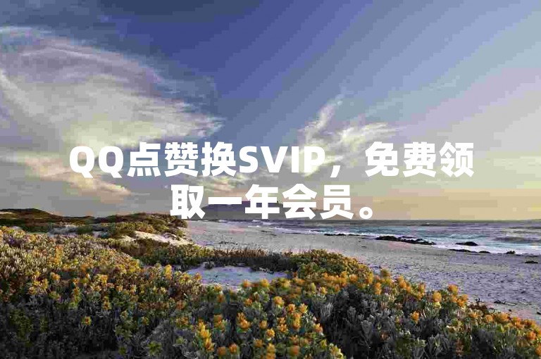 QQ点赞换SVIP，免费领取一年会员。