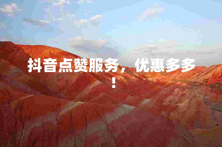 抖音点赞服务，优惠多多！