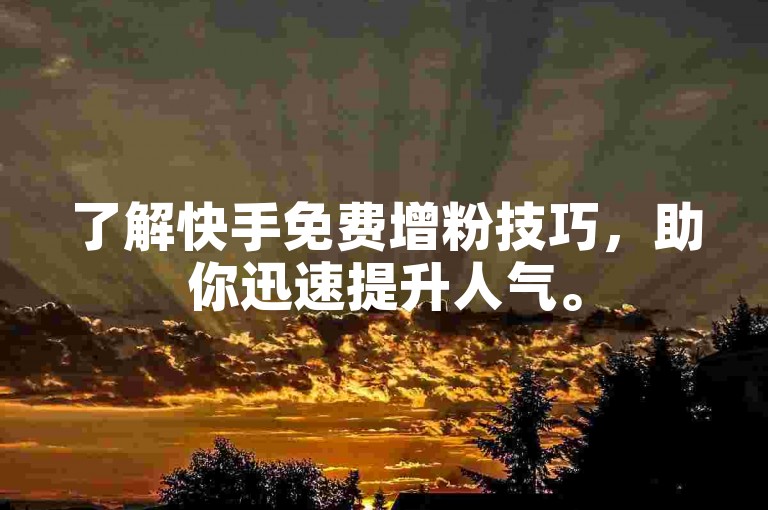 了解快手免费增粉技巧，助你迅速提升人气。