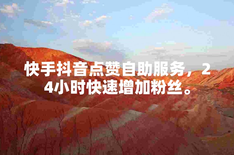 快手抖音点赞自助服务，24小时快速增加粉丝。