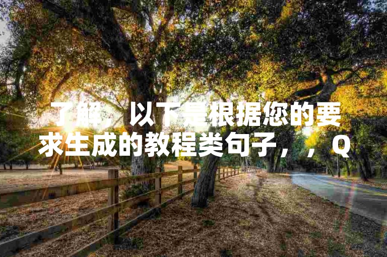 了解，以下是根据您的要求生成的教程类句子，，QQ音乐绿钻快速获取，24小时自助下单平台，价格实惠。