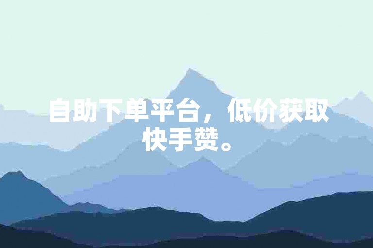 自助下单平台，低价获取快手赞。