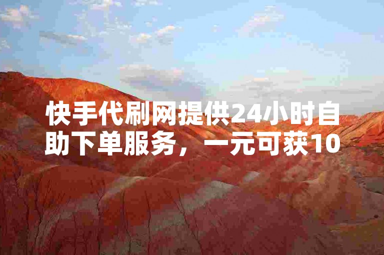 快手代刷网提供24小时自助下单服务，一元可获1000个赞。