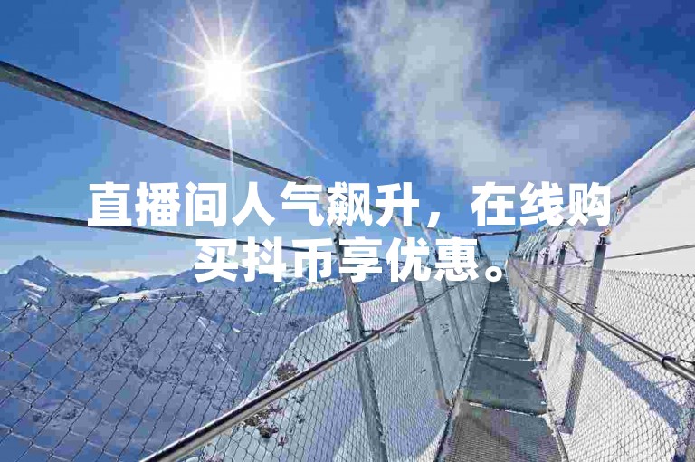 直播间人气飙升，在线购买抖币享优惠。