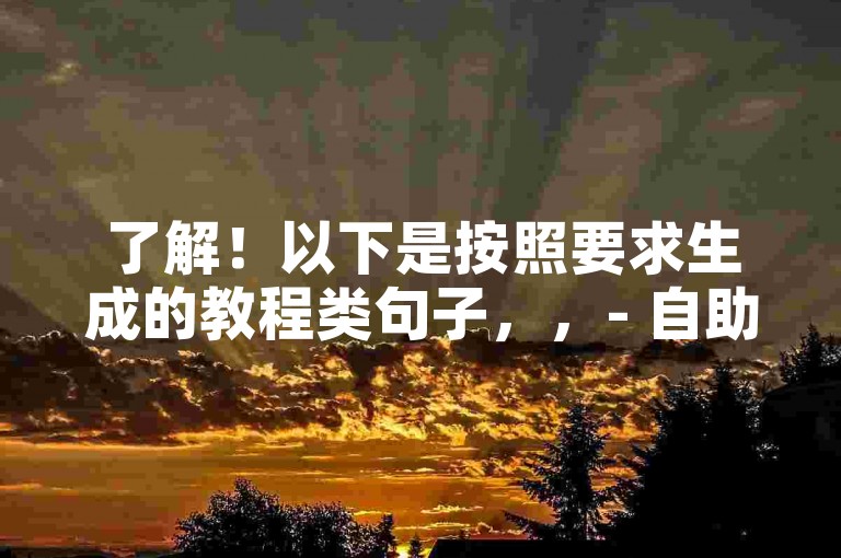 了解！以下是按照要求生成的教程类句子，，- 自助下单，轻松提升内容曝光度。