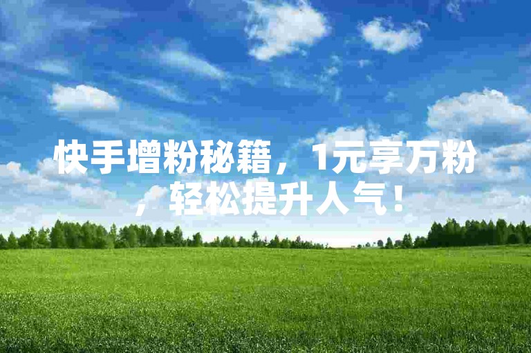 快手增粉秘籍，1元享万粉，轻松提升人气！