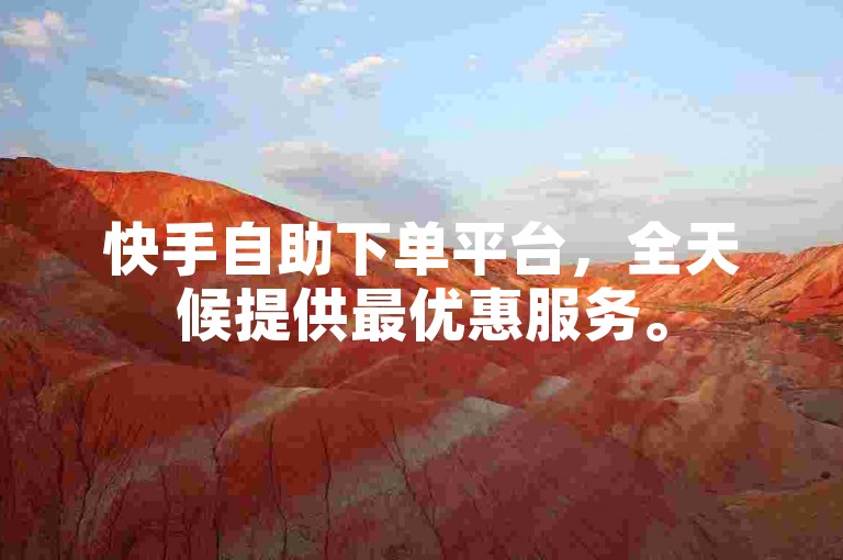 快手自助下单平台，全天候提供最优惠服务。