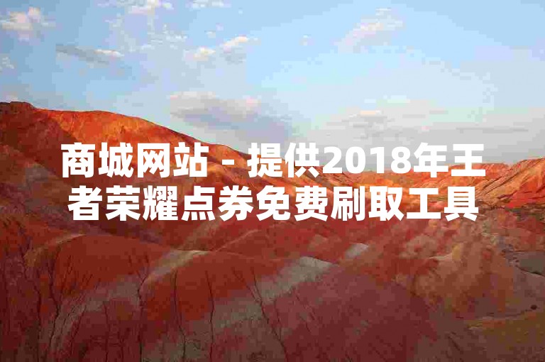 商城网站 - 提供2018年王者荣耀点券免费刷取工具，支持永久账号购买。