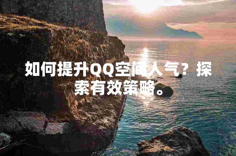 如何提升QQ空间人气？探索有效策略。