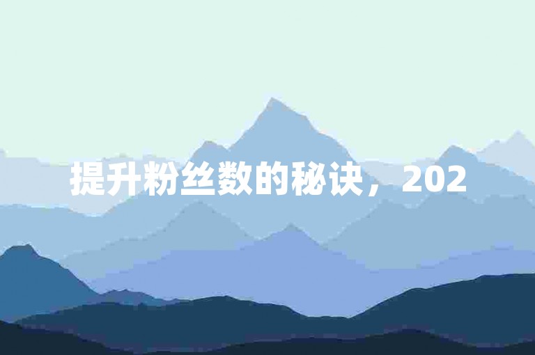 提升粉丝数的秘诀，2025年必备增粉策略！