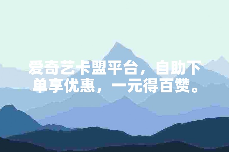 爱奇艺卡盟平台，自助下单享优惠，一元得百赞。