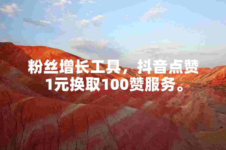 粉丝增长工具，抖音点赞1元换取100赞服务。