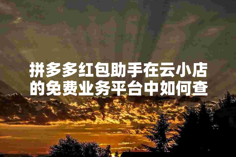 拼多多红包助手在云小店的免费业务平台中如何查找？