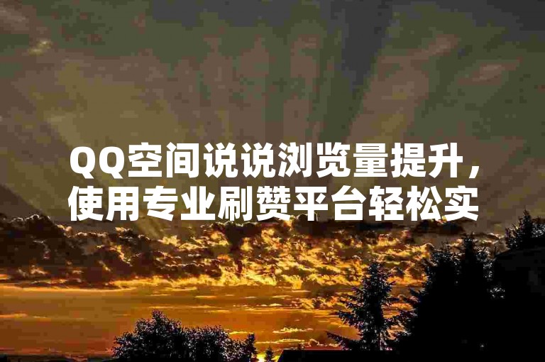 QQ空间说说浏览量提升，使用专业刷赞平台轻松实现。