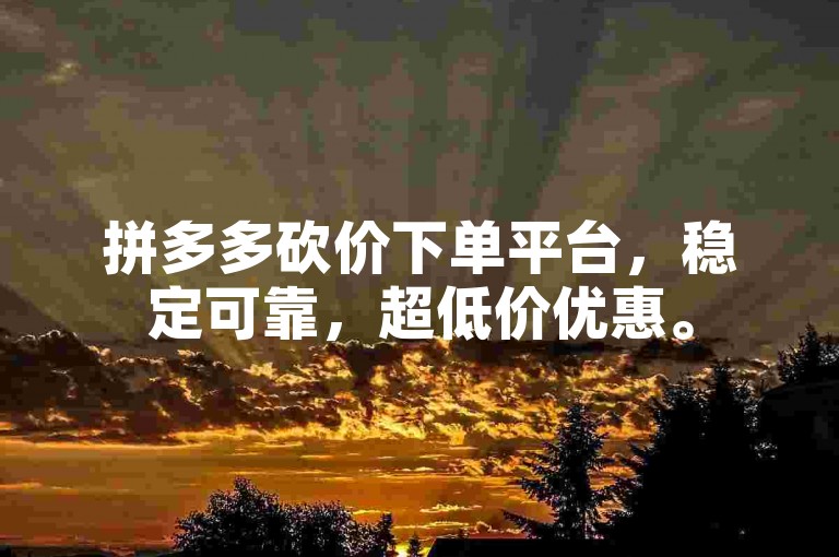 拼多多砍价下单平台，稳定可靠，超低价优惠。