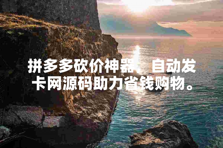 拼多多砍价神器，自动发卡网源码助力省钱购物。