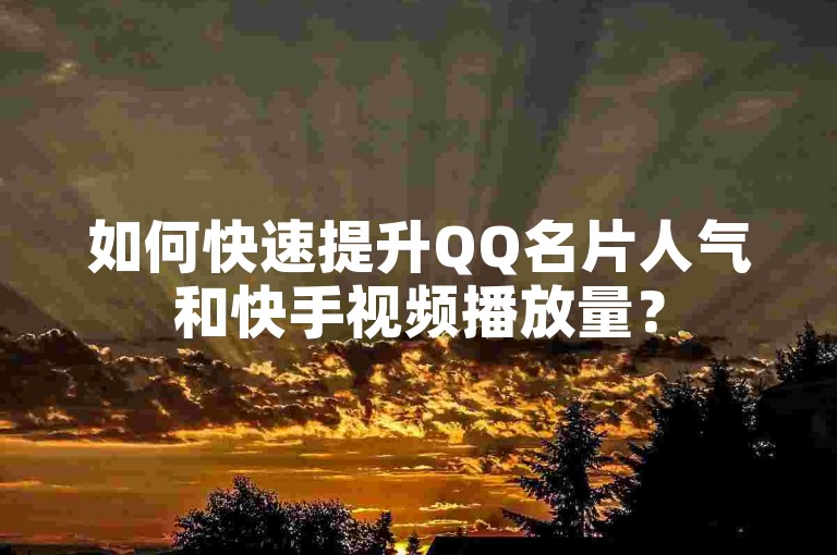 如何快速提升QQ名片人气和快手视频播放量？