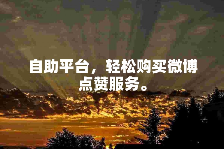 自助平台，轻松购买微博点赞服务。