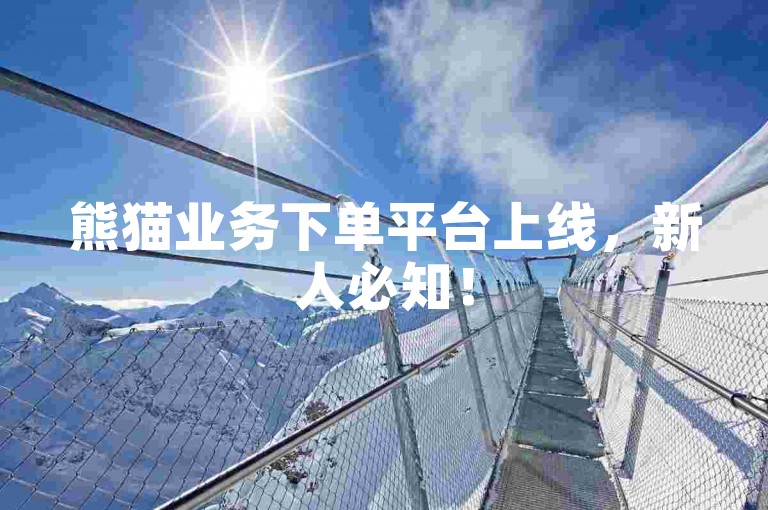 熊猫业务下单平台上线，新人必知！