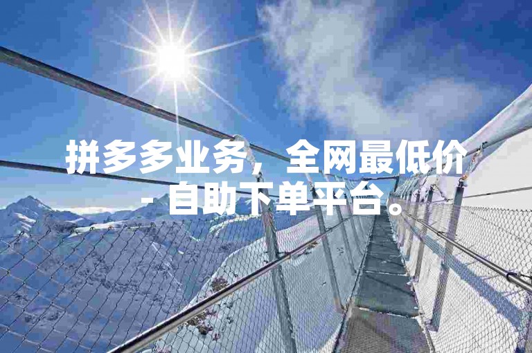 拼多多业务，全网最低价 - 自助下单平台。