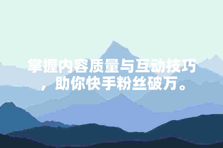 掌握内容质量与互动技巧，助你快手粉丝破万。