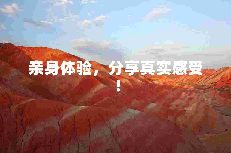 亲身体验，分享真实感受！