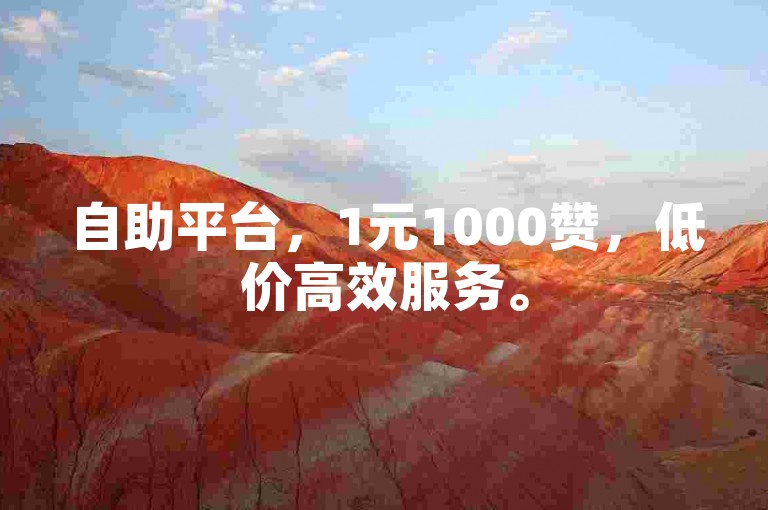 自助平台，1元1000赞，低价高效服务。