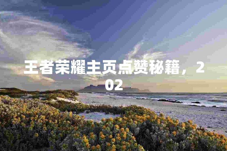 王者荣耀主页点赞秘籍，2025年必学攻略！