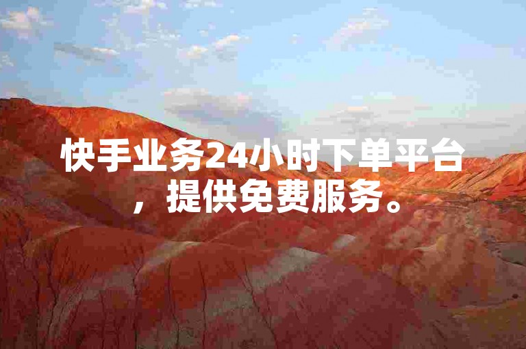 快手业务24小时下单平台，提供免费服务。