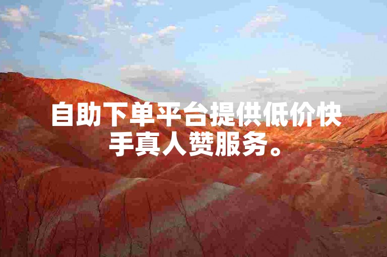 自助下单平台提供低价快手真人赞服务。