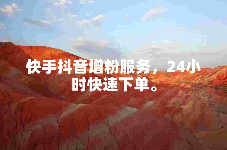 快手抖音增粉服务，24小时快速下单。