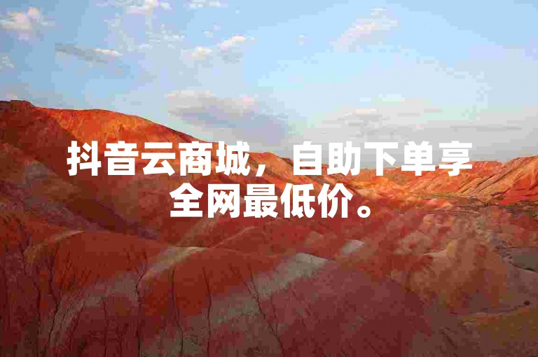 抖音云商城，自助下单享全网最低价。