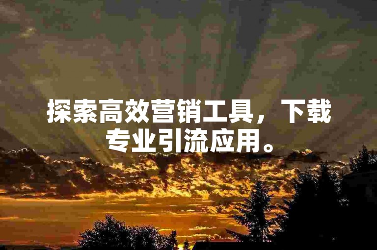 探索高效营销工具，下载专业引流应用。