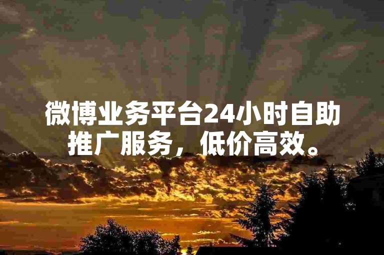 微博业务平台24小时自助推广服务，低价高效。