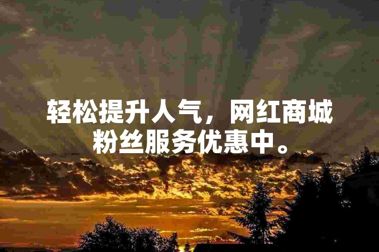 轻松提升人气，网红商城粉丝服务优惠中。