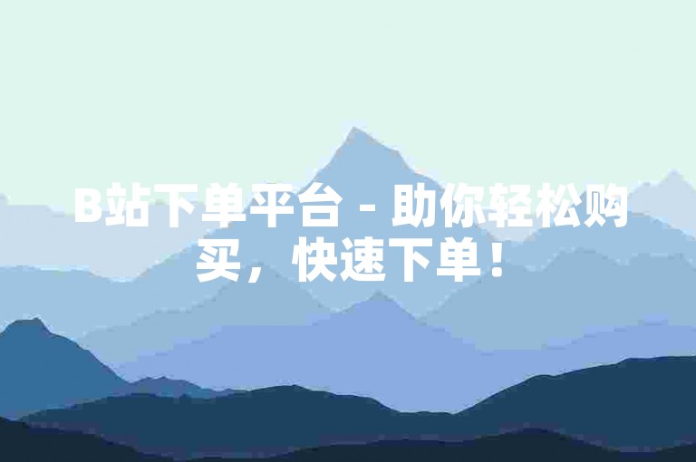 B站下单平台 - 助你轻松购买，快速下单！