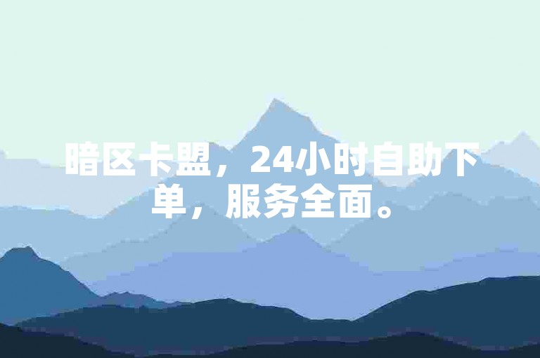 暗区卡盟，24小时自助下单，服务全面。