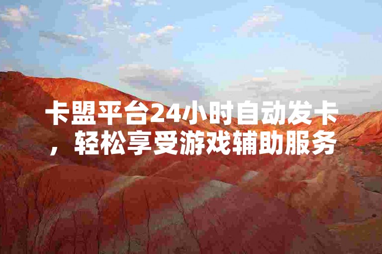 卡盟平台24小时自动发卡，轻松享受游戏辅助服务。