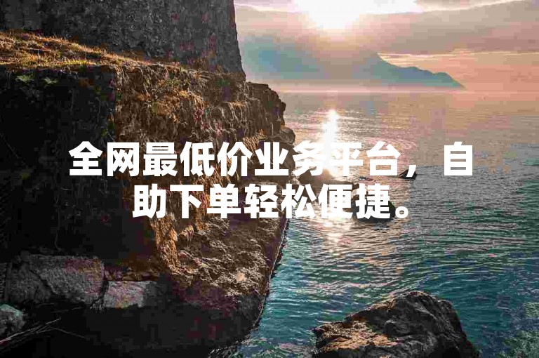 全网最低价业务平台，自助下单轻松便捷。