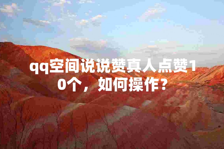 qq空间说说赞真人点赞10个，如何操作？