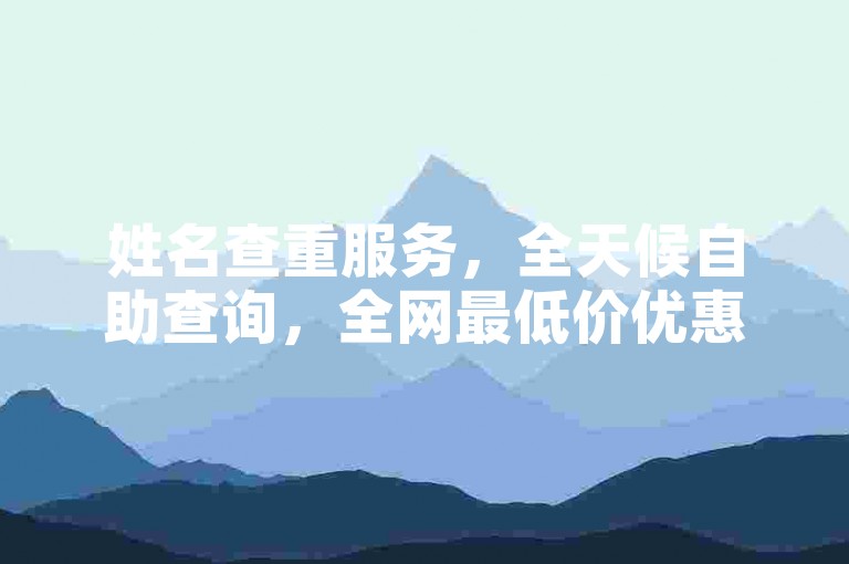 姓名查重服务，全天候自助查询，全网最低价优惠。