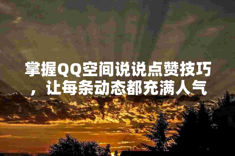 掌握QQ空间说说点赞技巧，让每条动态都充满人气。